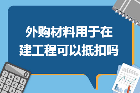 外购材料用于在建工程可以抵扣吗