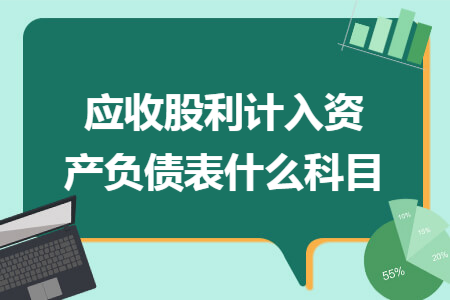 应收股利计入资产负债表什么科目