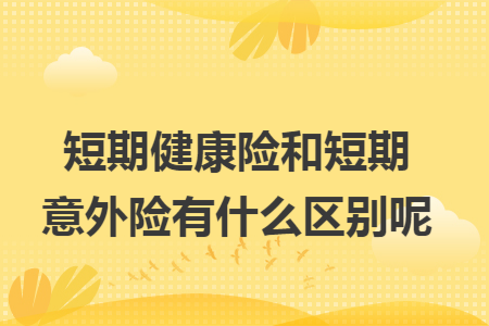 短期健康险和短期意外险有什么区别呢