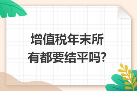 增值税年末所有都要结平吗?