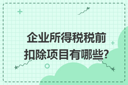企业所得税税前扣除项目有哪些?