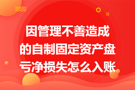 因管理不善造成的自制固定资产盘亏净损失怎么入账