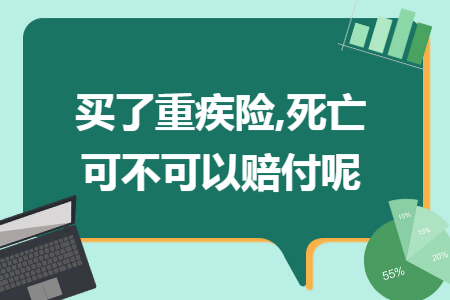 买了重疾险,死亡可不可以赔付呢