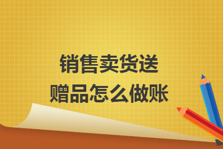 销售卖货送赠品怎么做账