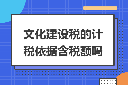 文化建设税的计税依据含税额吗