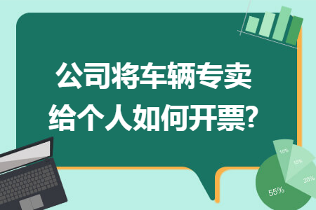 公司将车辆专卖给个人如何开票?