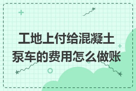 工地上付给混凝土泵车的费用怎么做账