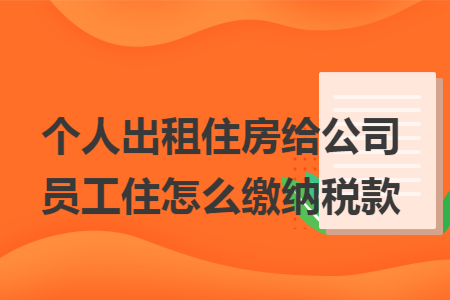 个人出租住房给公司员工住怎么缴纳税款