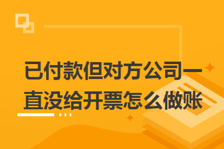 已付款但对方公司一直没给开票怎么做账