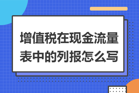 增值税在现金流量表中的列报怎么写