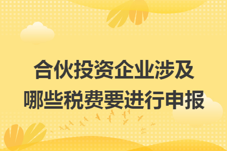 合伙投资企业涉及哪些税费要进行申报