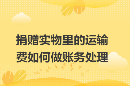 捐赠实物里的运输费如何做账务处理