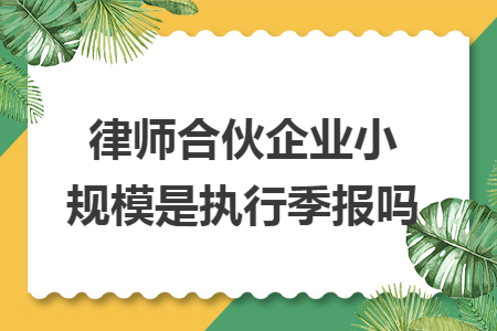 律师合伙企业小规模是执行季报吗