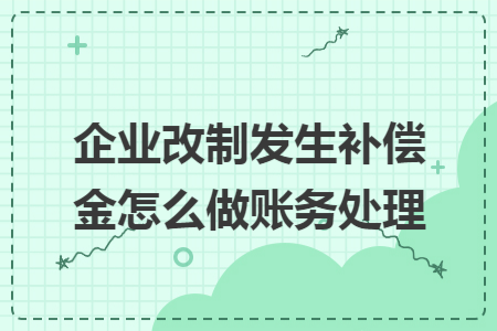 企业改制发生补偿金怎么做账务处理