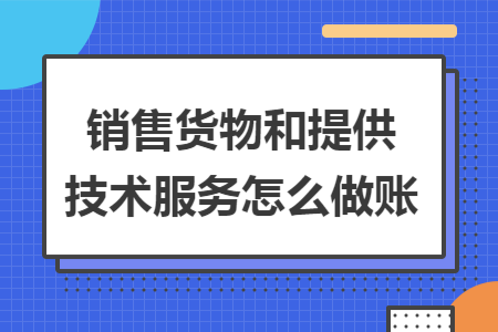 销售货物和提供技术服务怎么做账