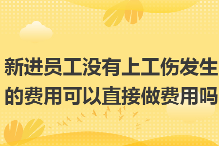 新进员工没有上工伤发生的费用可以直接做费用吗