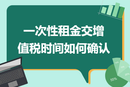 一次性租金交增值税时间如何确认