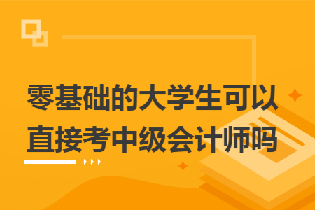 零基础的大学生可以直接考中级会计师吗