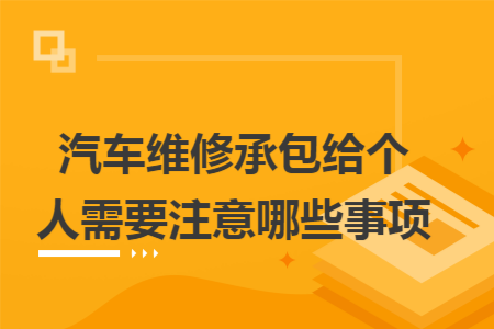 汽车维修承包给个人需要注意哪些事项