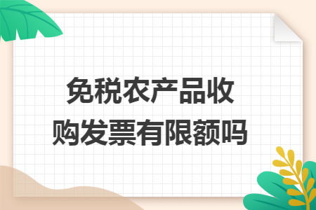 免税农产品收购发票有限额吗