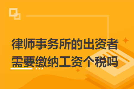 律师事务所的出资者需要缴纳工资个税吗