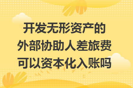 开发无形资产的外部协助人差旅费可以资本化入账吗