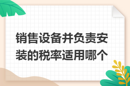 销售设备并负责安装的税率适用哪个