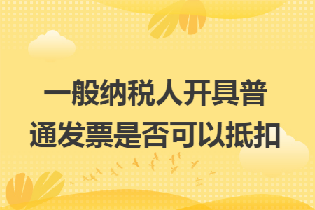 一般纳税人开具普通发票是否可以抵扣