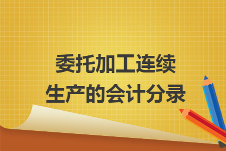 委托加工连续生产的会计分录