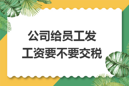 公司给员工发工资要不要交税