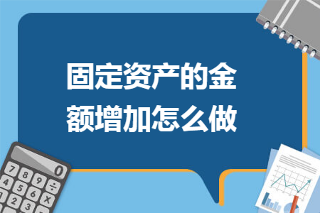 固定资产的金额增加怎么做