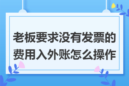 老板要求没有发票的费用入外账怎么操作