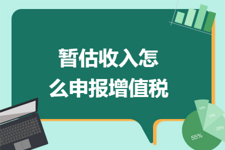 暂估收入怎么申报增值税