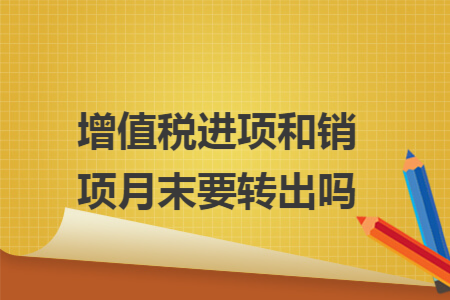 增值税进项和销项月末要转出吗