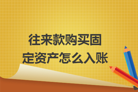往来款购买固定资产怎么入账