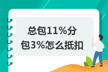 总包11%分包3%怎么抵扣