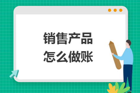 销售产品怎么做账