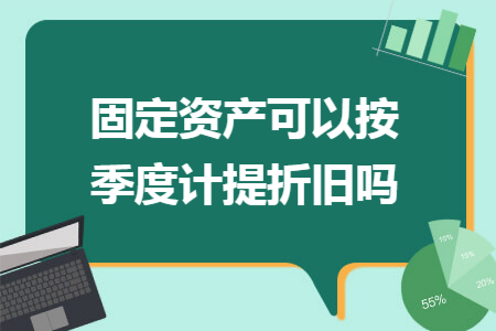 固定资产可以按季度计提折旧吗