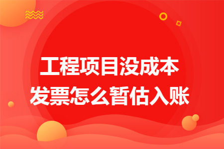 工程项目没成本发票怎么暂估入账
