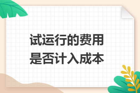 试运行的费用是否计入成本