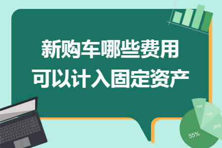 新购车哪些费用可以计入固定资产