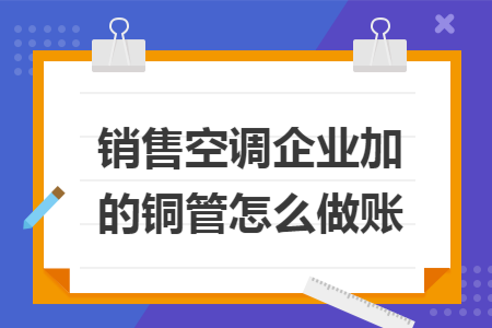 销售空调企业加的铜管怎么做账