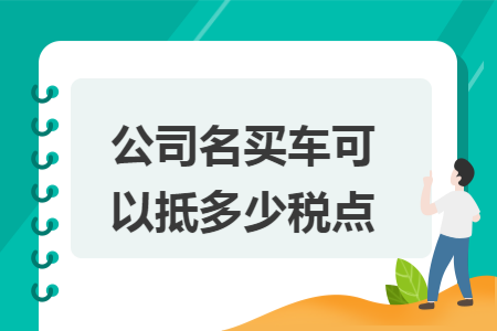 公司名买车可以抵多少税点