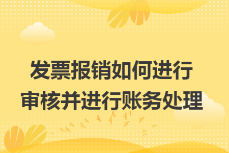 发票报销如何进行审核并进行账务处理