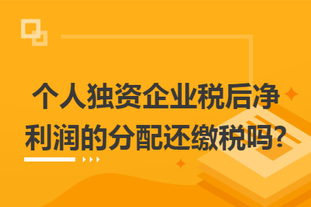 个人独资企业税后净利润的分配还缴税吗?