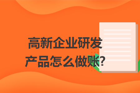 高新企业研发产品怎么做账?