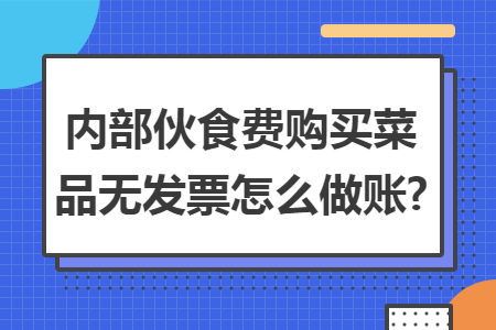 内部伙食费购买菜品无发票怎么做账?