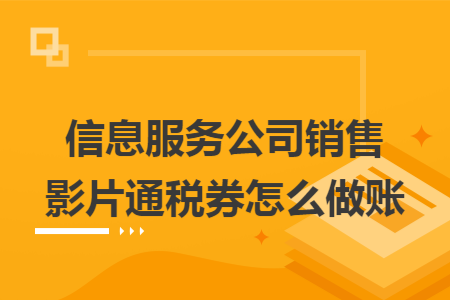 信息服务公司销售影片通税券怎么做账