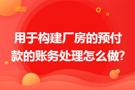 用于构建厂房的预付款的账务处理怎么做?