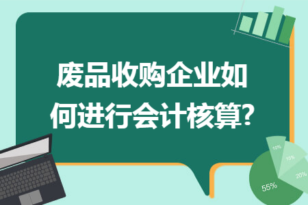 废品收购企业如何进行会计核算?
